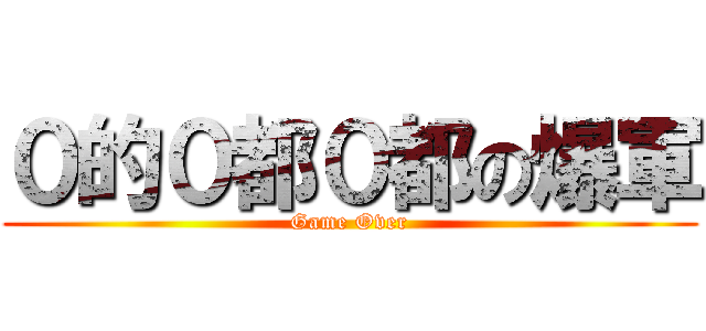 ０的０都０都の爆軍 (Game Over)