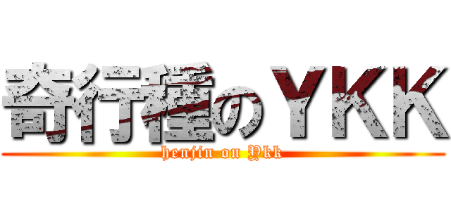 奇行種のＹＫＫ (henjin on Ykk)