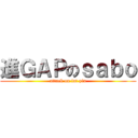 進ＧＡＰのｓａｂｏ (attack on fat yin)