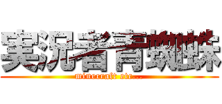 実況者青蜘蛛 (minecraft etc...)