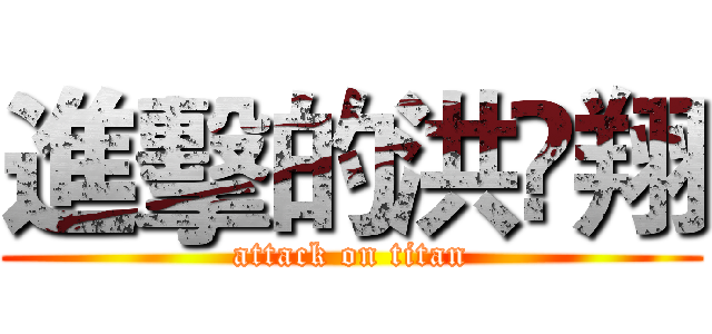 進擊的洪堃翔 (attack on titan)