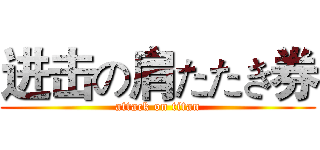 进击の肩たたき券 (attack on titan)