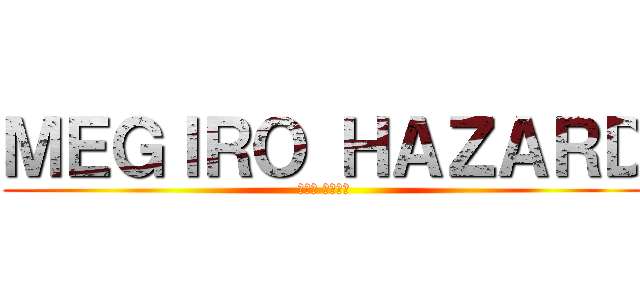 ＭＥＧＩＲＯ ＨＡＺＡＲＤ (メジロ ハザード)