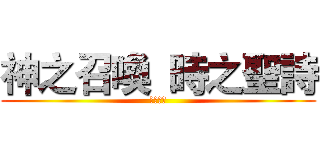 神之召喚  時之聖詩 (馭時之輪)