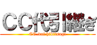 ＣＣ代引継ぎ (CC-dai hikitsugi)