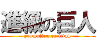 進級の巨人 (promotion on titan)