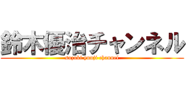 鈴木優治チャンネル (suzuki yuuji channel)