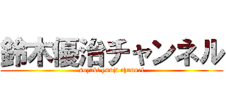 鈴木優治チャンネル (suzuki yuuji channel)