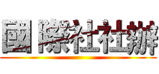 國 際社社辦 ()