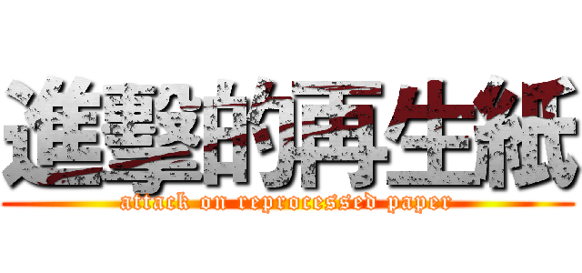 進擊的再生紙 (attack on reprocessed paper)