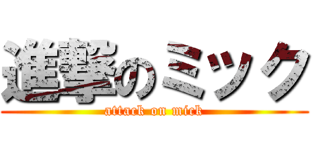 進撃のミック (attack on mick)