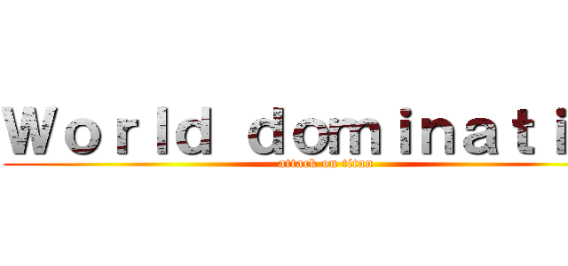 Ｗｏｒｌｄ ｄｏｍｉｎａｔｉｏｎ (attack on titan)