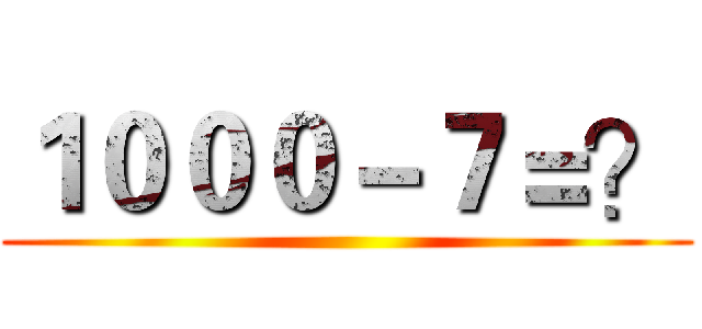 １０００－７＝？ ()