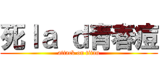死ｌａ ｄ青春痘 (attack on titan)