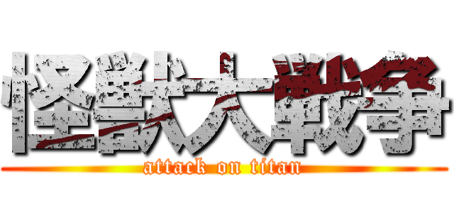 怪獣大戦争 (attack on titan)