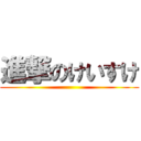 進撃のけいすけ ()