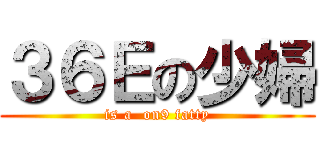 ３６Ｅの少婦 (is a  on9 fatty)