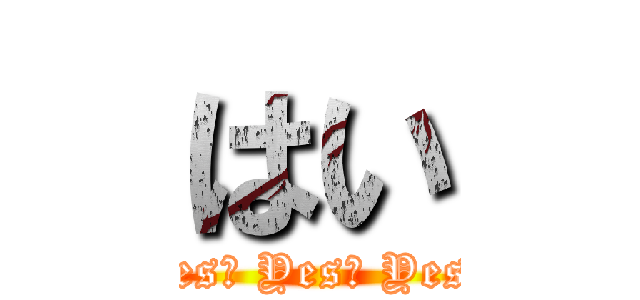 はい (Yes‼ Yes‼ Yes‼)