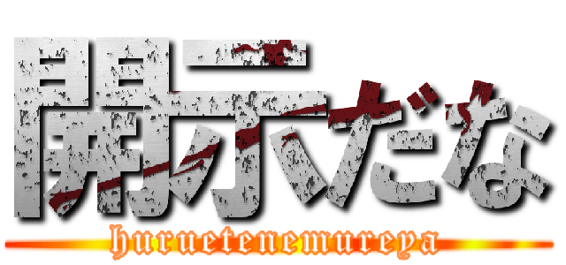 開示だな (huruetenemureya)