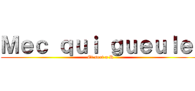 Ｍｅｃ ｑｕｉ ｇｕｅｕｌｅ  (Et sert a R)
