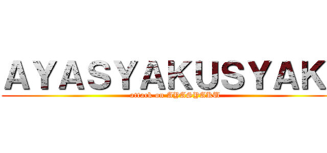 ＡＹＡＳＹＡＫＵＳＹＡＫＵ (attack on AYASYAKU)