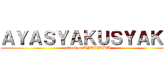 ＡＹＡＳＹＡＫＵＳＹＡＫＵ (attack on AYASYAKU)