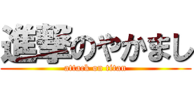 進撃のやかまし (attack on titan)