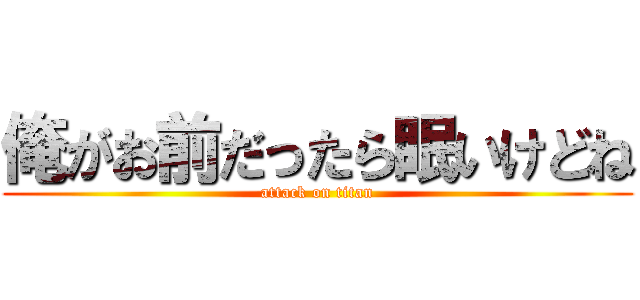 俺がお前だったら眠いけどね (attack on titan)