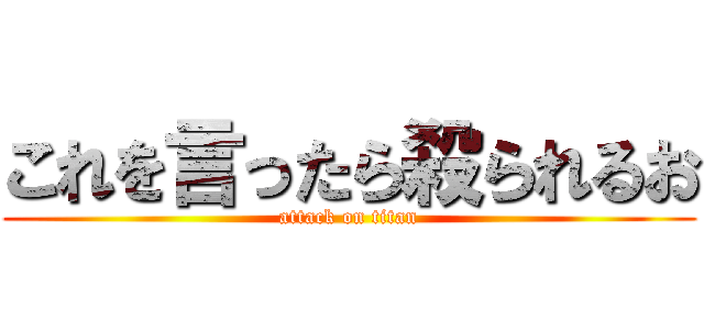 これを言ったら殺られるお (attack on titan)