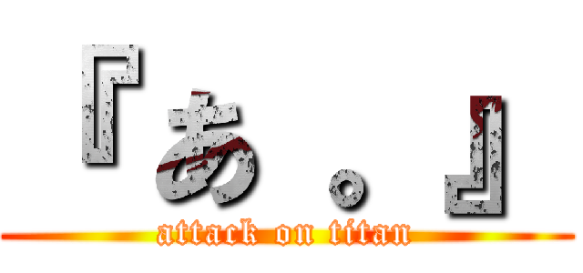 『 あ 。』 (attack on titan)