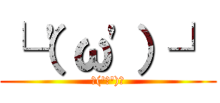 └（\'ω\'）┘ (└(\'ω\')┘)