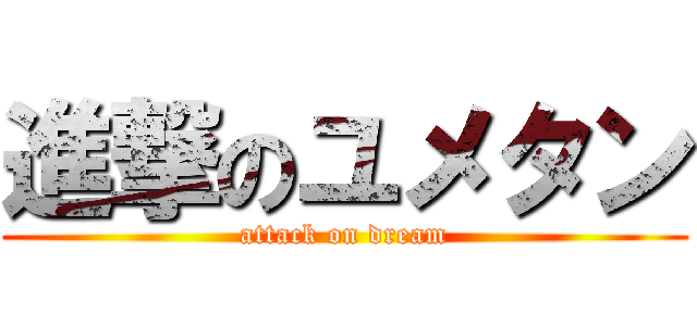 進撃のユメタン (attack on dream)