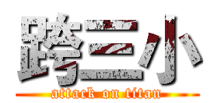 跨三小 (attack on titan)