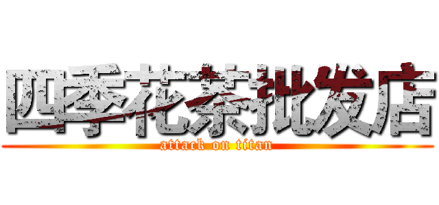 四季花茶批发店 (attack on titan)