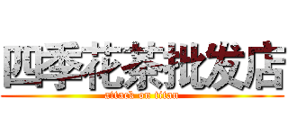 四季花茶批发店 (attack on titan)