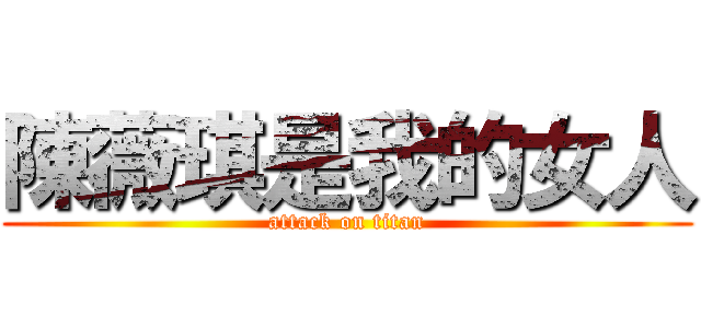 陳薇琪是我的女人 (attack on titan)