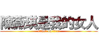 陳薇琪是我的女人 (attack on titan)