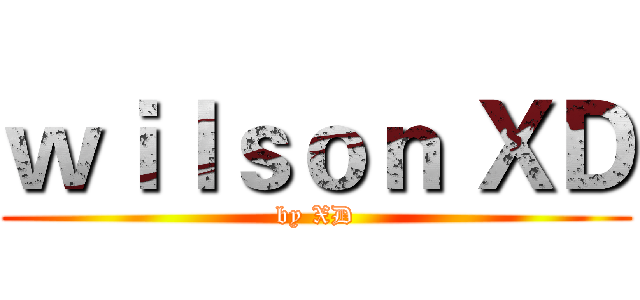 ｗｉｌｓｏｎ ＸＤ (by XD)