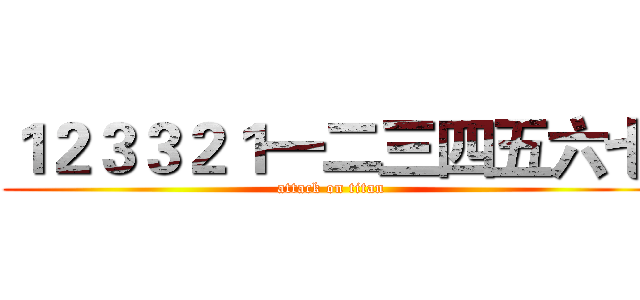 １２３３２１一二三四五六七 (attack on titan)