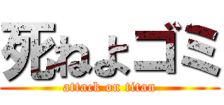 死ねよゴミ (attack on titan)