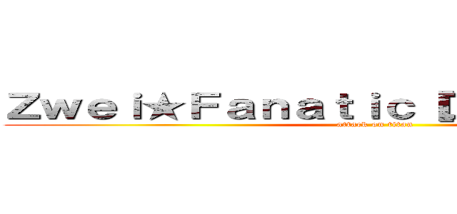 Ｚｗｅｉ★Ｆａｎａｔｉｃ［ＤＪ］ＳＴＡＲ'Ｚ (attack on titan)