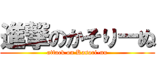 進撃のかそりーぬ (attack on Kasori-nu)