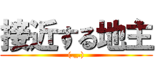 接近する地主 ((._.))