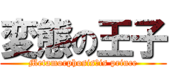 変態の王子 (Metamorphosis　is prince)