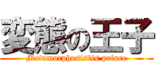 変態の王子 (Metamorphosis　is prince)