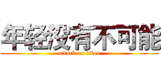 年轻没有不可能 (attack on titan)