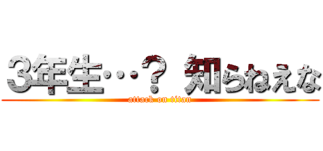 ３年生…？ 知らねえな (attack on titan)
