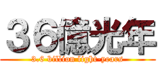 ３６億光年 (3.6 billion light-years)