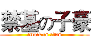 禁基の子豪 (attack on titan)