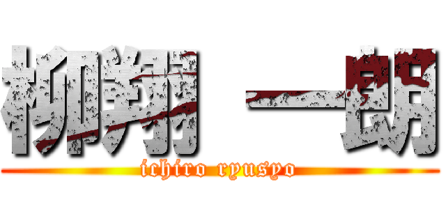 柳翔 一朗 (ichiro ryusyo)